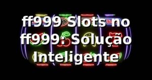 ff999 Slots no ff999: Solução Inteligente
